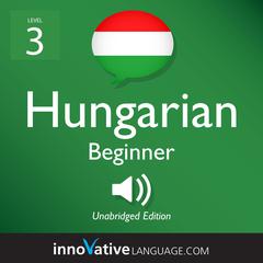 Learn Hungarian - Level 3: Beginner Hungarian, Volume 1 by Innovative Language Learning audiobook