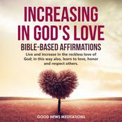 Increasing in God's Love - Bible-Based Affirmations by  Good News Meditations audiobook