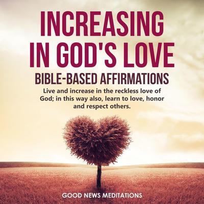 Increasing in God's Love - Bible-Based Affirmations by Good News Meditations audiobook