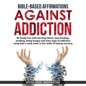 Bible-Based Affirmations against Addiction by  Good News Meditations audiobook