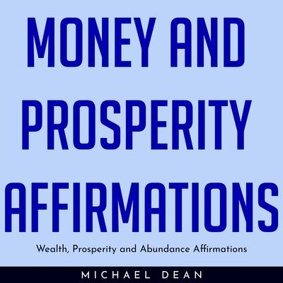 MONEY AND PROSPERITY AFFIRMATIONS : Wealth, Prosperity and Abundance Affirmations by Michael Dean audiobook