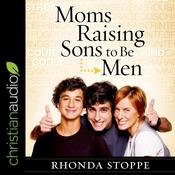 Moms Raising Sons to Be Men by  Rhonda Stoppe audiobook
