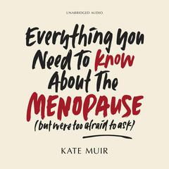 Everything You Need to Know About the Menopause (but were too afraid to ask) by Kate Muir audiobook