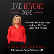 Lead Beyond 2030: The Nine Skills You Need To Intensify Your Leadership Impact by  Caroline Kennedy audiobook
