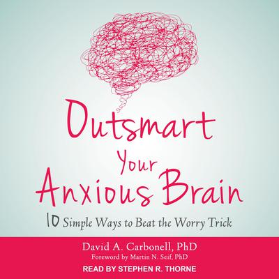 Outsmart Your Anxious Brain by David A. Carbonell audiobook