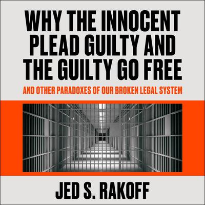 Why the Innocent Plead Guilty and the Guilty Go Free by Jed S. Rakoff audiobook