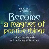 Become a magnet of positive things by  Third Eye Hypnosis audiobook