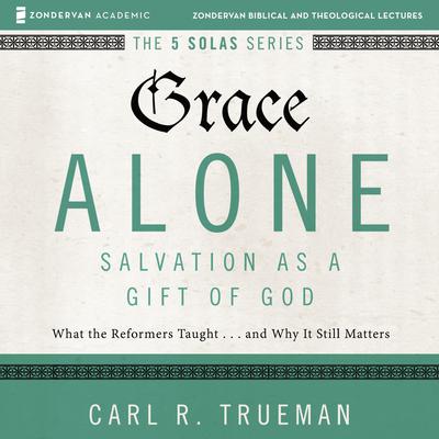 Grace Alone: Audio Lectures by Carl R.  Trueman audiobook