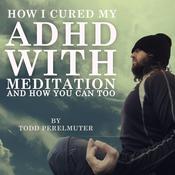 How I Cured My ADHD with Meditation by  Todd Perelmuter audiobook