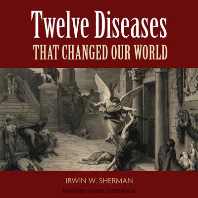 Twelve Diseases That Changed Our World by Irwin W. Sherman audiobook