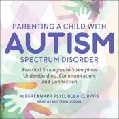 Parenting a Child with Autism Spectrum Disorder by  Albert  Knapp PsyD, BCBA-D, RPT-S audiobook