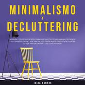Minimalismo y Decluttering: ¡Aprenda Estrategias Secretas para Vivir un Estilo de Vida Minimalista para su Casa, Paradero Digital, Vida Familiar y su Propia Mentalidad! ¡Ponga en Orden su Vida para Encontrar la Felicidad Interior! by  Julia Santos audiobook