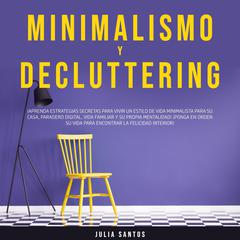 Minimalismo y Decluttering: ¡Aprenda Estrategias Secretas para Vivir un Estilo de Vida Minimalista para su Casa, Paradero Digital, Vida Familiar y su Propia Mentalidad! ¡Ponga en Orden su Vida para Encontrar la Felicidad Interior! by Julia Santos audiobook