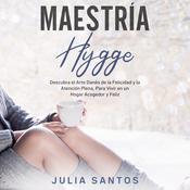 Maestría Hygge: Descubra el Arte Danés de la Felicidad y la Atención Plena, Para Vivir en un Hogar Acogedor y Feliz by  Julia Santos audiobook