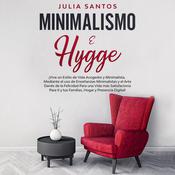Minimalismo e Hygge: ¡Vive un estilo de vida acogedor y minimalista, mediante el uso de enseñanzas minimalistas y el arte danés de la felicidad para una vida más satisfactoria para ti y tus familias, hogar y presencia digital! by  Julia Santos audiobook