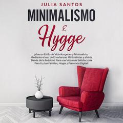Minimalismo e Hygge: ¡Vive un estilo de vida acogedor y minimalista, mediante el uso de enseñanzas minimalistas y el arte danés de la felicidad para una vida más satisfactoria para ti y tus familias, hogar y presencia digital! by Julia Santos audiobook