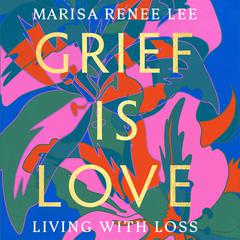 Grief Is Love by Marisa Renee Lee audiobook