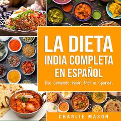 La Dieta India Completa en español/ The Complete Indian Diet in Spanish: Las mejores y más deliciosas recetas de la India (Spanish Edition) by Charlie Mason audiobook