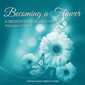 Becoming a Flower—A Meditation for Grounding. Binaural Version by  Sophie Grace Meditations audiobook