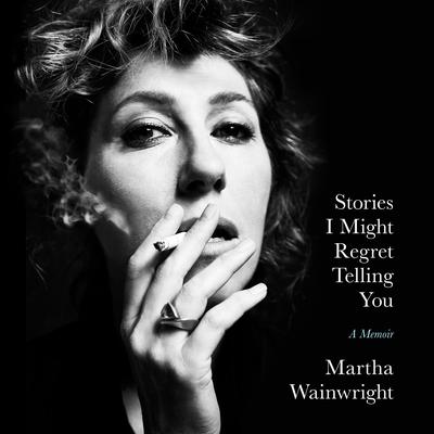 Stories I Might Regret Telling You by Martha Wainwright audiobook