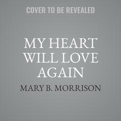 My Heart Will Love Again by Mary B. Morrison audiobook