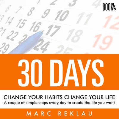 30 Days - Change your habits, Change your life: A couple of simple steps every day to create the life you want by Marc Reklau audiobook