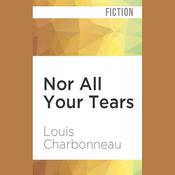 Nor All Your Tears by  Louis Charbonneau audiobook