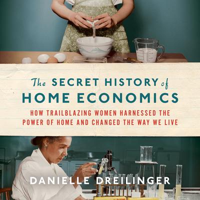 The Secret History of Home Economics by Danielle Dreilinger audiobook