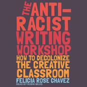 The Anti-Racist Writing Workshop by  Felicia Rose Chavez audiobook