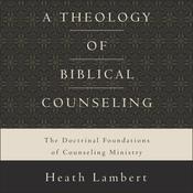 A Theology of Biblical Counseling by  Heath Lambert audiobook