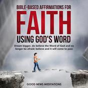 Bible-Based Affirmations for Faith - Using God's Word by  Good News Meditations audiobook