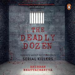 The Deadly Dozen: India's Most Notorious Serial Killers by Anirban Bhattacharya audiobook