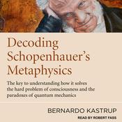 Decoding Schopenhauer’s Metaphysics by  Bernardo Kastrup audiobook