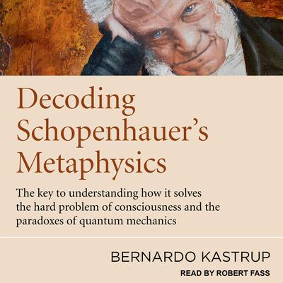 Decoding Schopenhauer’s Metaphysics by Bernardo Kastrup audiobook