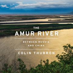 The Amur River by Colin Thubron audiobook