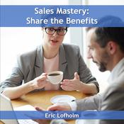 Sales Mastery: Share the Benefit by  Eric Lofholm audiobook