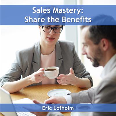 Sales Mastery: Share the Benefit by Eric Lofholm audiobook