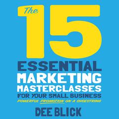 The 15 Essential Marketing Masterclasses for Your Small Business by Dee Blick audiobook