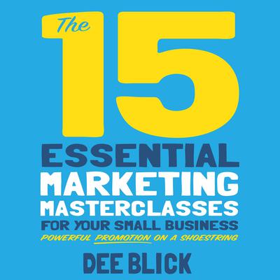 The 15 Essential Marketing Masterclasses for Your Small Business by Dee Blick audiobook