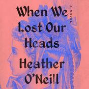 When We Lost Our Heads by  Heather O’Neill audiobook