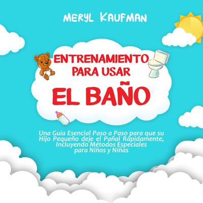 Entrenamiento para usar el baño: Una guía esencial paso a paso para que su hijo pequeño deje el pañal rápidamente, incluyendo métodos especiales para niños y niñas by Meryl Kaufman audiobook