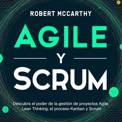 Agile y Scrum: Descubra el poder de la gestión de proyectos Agile, Lean Thinking, el proceso Kanban y Scrum by Robert McCarthy audiobook