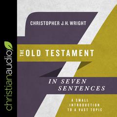 The Old Testament in Seven Sentences by Christopher J. H. Wright audiobook