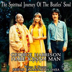 The Spiritual Journey Of The Beatles' Soul George Harrison Hare Krsna Man by Jagannatha Dasa audiobook