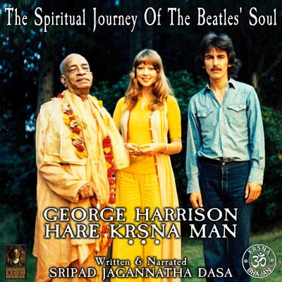 The Spiritual Journey Of The Beatles' Soul George Harrison Hare Krsna Man by Jagannatha Dasa audiobook