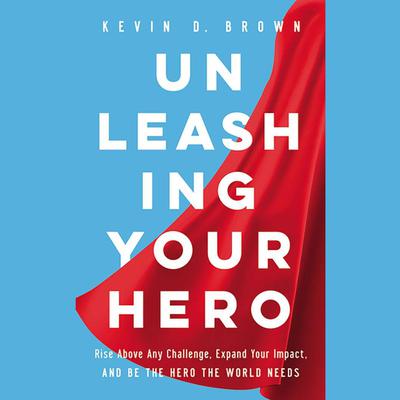 Unleashing Your Hero by Kevin D. Brown audiobook