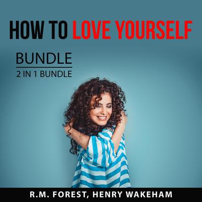 How to Love Yourself Bundle, 2 IN 1 Bundle: Love Yourself and Radical Self-Love by R.M. Forest audiobook