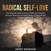 Radical Self-Love: The Ultimate Guide on How to Believe in Yourself, Discover How You Can Gain Mastery of Yourself and Conquer the World by  Henry Wakeham audiobook