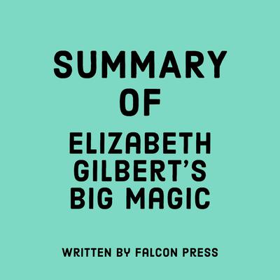Summary of Elizabeth Gilbert's Big Magic by Falcon Press audiobook