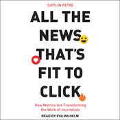 All the News That’s Fit to Click by  Caitlin Petre audiobook